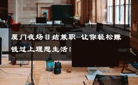 厦门夜场日结兼职-让你轻松赚钱过上理想生活！ 