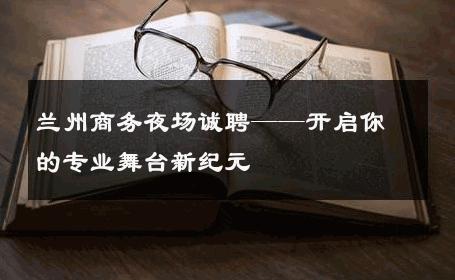 兰州商务夜场诚聘——开启你的专业舞台新纪元 