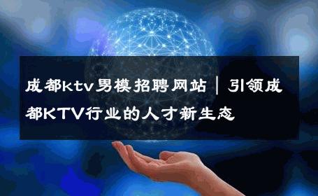 成都ktv男模招聘网站｜引领成都KTV行业的人才新生态 