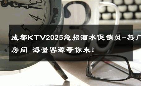 成都KTV2025急招酒水促销员-热门房间-海量客源等你来！ 