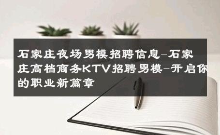 石家庄夜场男模招聘信息-石家庄高档商务KTV招聘男模-开启你的职业新篇章 