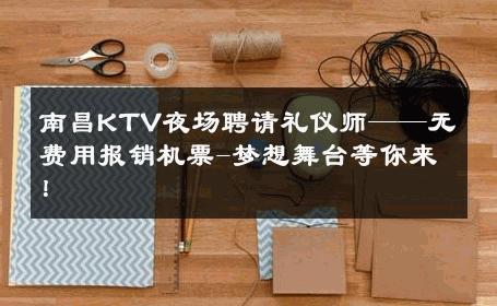 南昌KTV夜场聘请礼仪师——无费用报销机票-梦想舞台等你来！ 