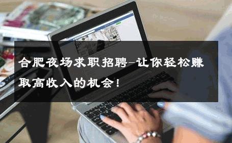 合肥夜场求职招聘-让你轻松赚取高收入的机会！ 