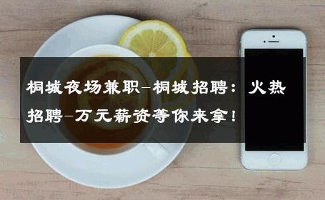 桐城夜场兼职-桐城招聘：火热招聘-万元薪资等你来拿！ 