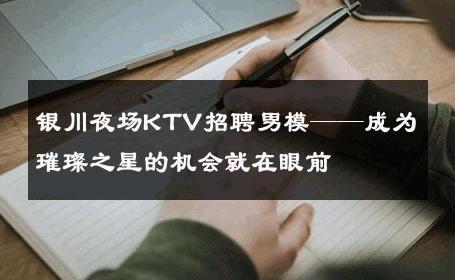 银川夜场KTV招聘男模——成为璀璨之星的机会就在眼前 