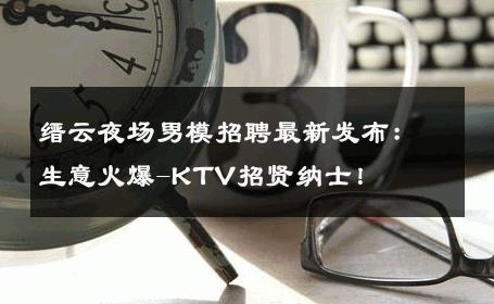 缙云夜场男模招聘最新发布：生意火爆-KTV招贤纳士！ 