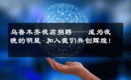 乌鲁木齐夜店招聘——成为夜晚的明星-加入我们共创辉煌！ 