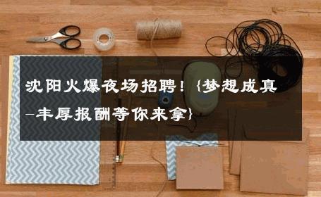 沈阳火爆夜场招聘！{梦想成真-丰厚报酬等你来拿} 
