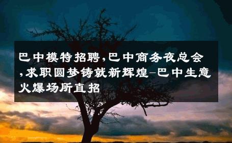 巴中模特招聘,巴中商务夜总会,求职圆梦铸就新辉煌-巴中生意火爆场所直招
