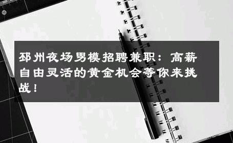邳州夜场男模招聘兼职：高薪自由灵活的黄金机会等你来挑战！ 