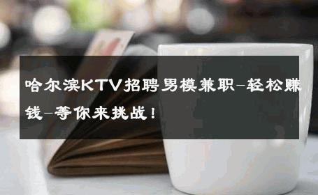 哈尔滨KTV招聘男模兼职-轻松赚钱-等你来挑战！ 
