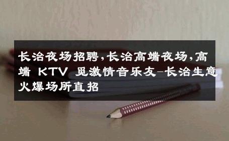长治夜场招聘,长治高端夜场,高端 KTV 觅激情音乐友-长治生意火爆场所直招