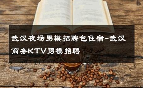 武汉夜场男模招聘包住宿-武汉商务KTV男模招聘 