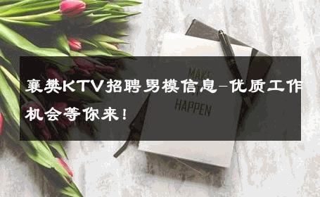 襄樊KTV招聘男模信息-优质工作机会等你来！ 