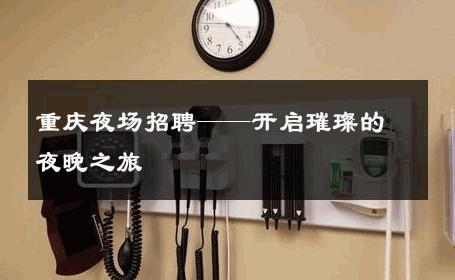 重庆夜场招聘——开启璀璨的夜晚之旅 