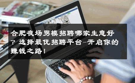 合肥夜场男模招聘哪家生意好？选择最优招聘平台-开启你的赚钱之路！ 