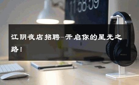 江阴夜店招聘-开启你的星光之路！ 