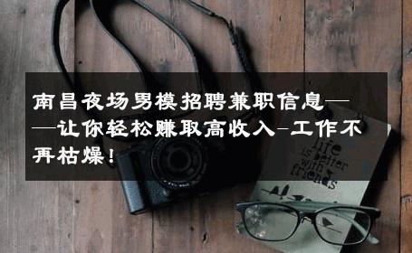 南昌夜场男模招聘兼职信息——让你轻松赚取高收入-工作不再枯燥！ 
