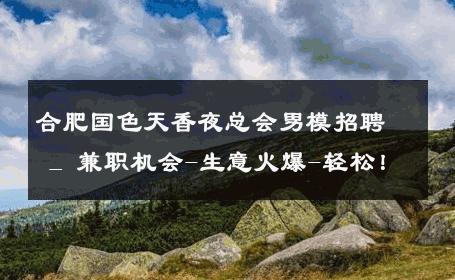 合肥国色天香夜总会男模招聘 _ 兼职机会-生意火爆-轻松！ 