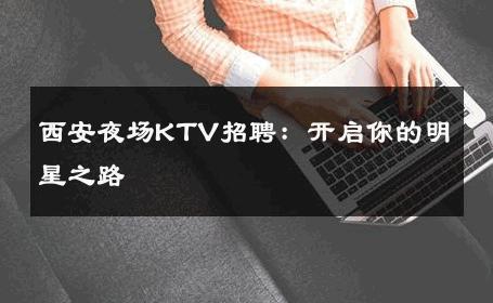 西安夜场KTV招聘：开启你的明星之路 