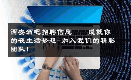 西安酒吧招聘信息——成就你的夜生活梦想-加入我们的精彩团队！ 