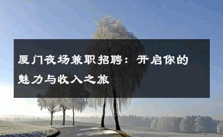 厦门夜场兼职招聘：开启你的魅力与收入之旅 