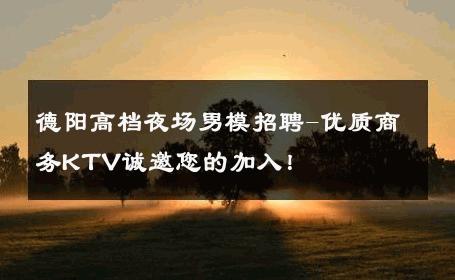 德阳高档夜场男模招聘-优质商务KTV诚邀您的加入！ 