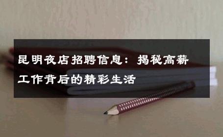 昆明夜店招聘信息：揭秘高薪工作背后的精彩生活 