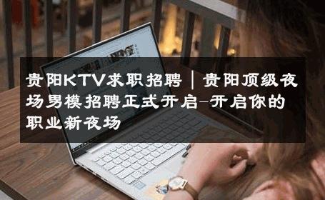 贵阳KTV求职招聘｜贵阳顶级夜场男模招聘正式开启-开启你的职业新夜场 