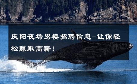 庆阳夜场男模招聘信息-让你轻松赚取高薪！ 