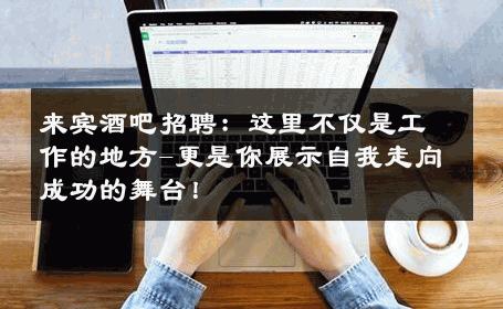 来宾酒吧招聘：这里不仅是工作的地方-更是你展示自我走向成功的舞台！ 
