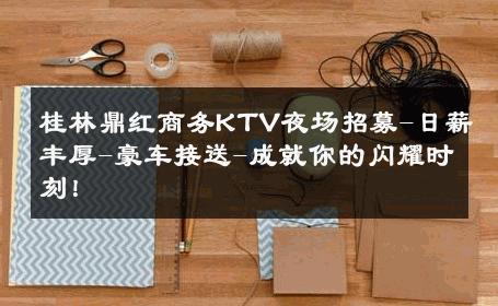 桂林鼎红商务KTV夜场招募-日薪丰厚-豪车接送-成就你的闪耀时刻！ 