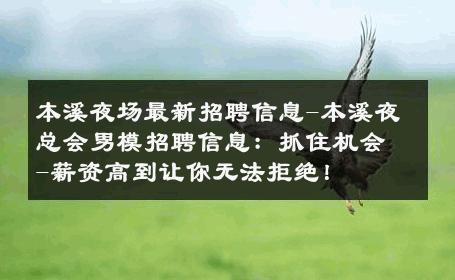 本溪夜场最新招聘信息-本溪夜总会男模招聘信息：抓住机会-薪资高到让你无法拒绝！ 