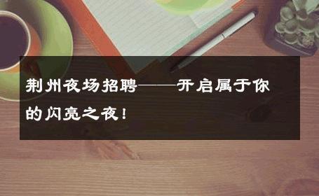 荆州夜场招聘——开启属于你的闪亮之夜！ 