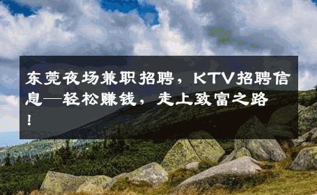 东莞夜场兼职招聘，KTV招聘信息—轻松赚钱，走上致富之路！