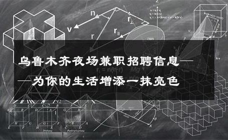 乌鲁木齐夜场兼职招聘信息——为你的生活增添一抹亮色 