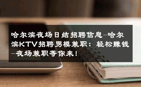 哈尔滨夜场日结招聘信息-哈尔滨KTV招聘男模兼职：轻松赚钱-夜场兼职等你来！ 