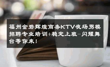 福州金碧辉煌商务KTV夜场男模招聘专业培训+稳定上班-闪耀舞台等你来！ 