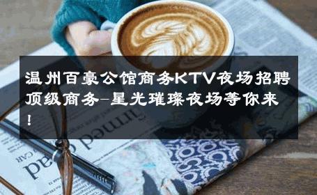 温州百豪公馆商务KTV夜场招聘顶级商务-星光璀璨夜场等你来！ 