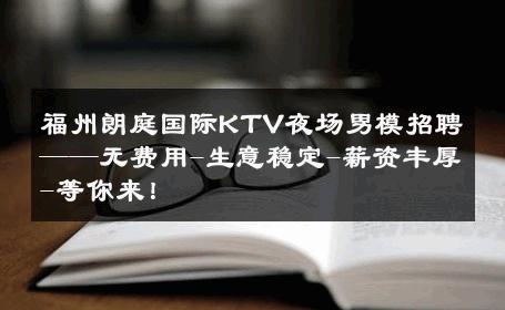 福州朗庭国际KTV夜场男模招聘——无费用-生意稳定-薪资丰厚-等你来！ 