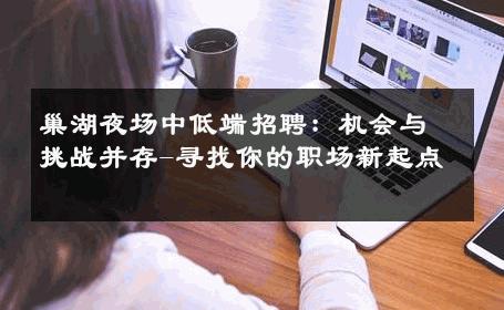巢湖夜场中低端招聘：机会与挑战并存-寻找你的职场新起点 