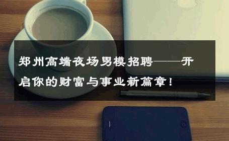 郑州高端夜场男模招聘——开启你的财富与事业新篇章！ 