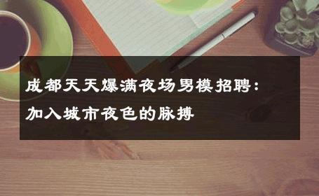 成都天天爆满夜场男模招聘：加入城市夜色的脉搏 
