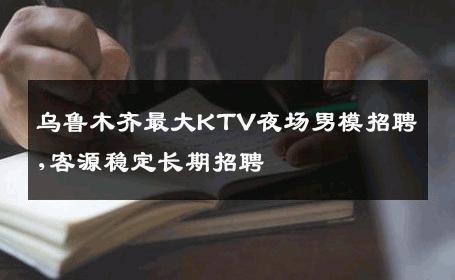 乌鲁木齐最大KTV夜场男模招聘,客源稳定长期招聘 