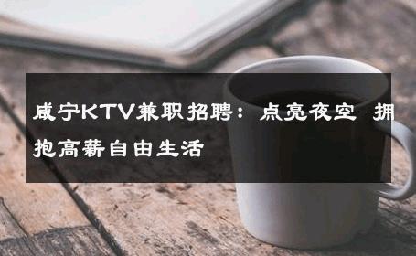 咸宁KTV兼职招聘：点亮夜空-拥抱高薪自由生活 