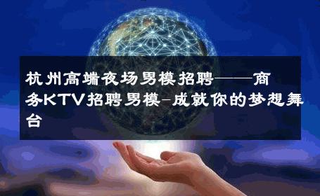 杭州高端夜场男模招聘——商务KTV招聘男模-成就你的梦想舞台 