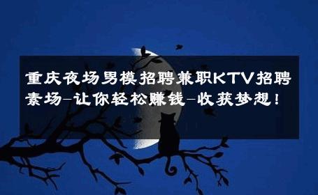 重庆夜场男模招聘兼职KTV招聘素场-让你轻松赚钱-收获梦想！ 