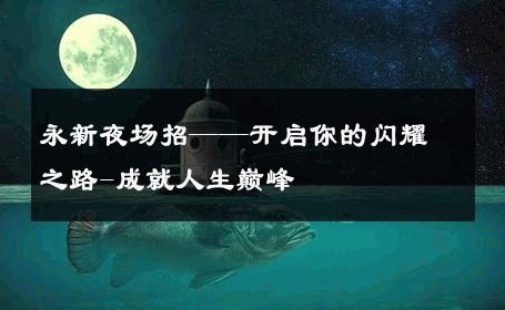 永新夜场招——开启你的闪耀之路-成就人生巅峰 