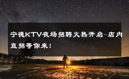 宁德KTV夜场招聘火热开启-店内直招等你来！ 
