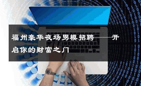 福州豪华夜场男模招聘——开启你的财富之门 
